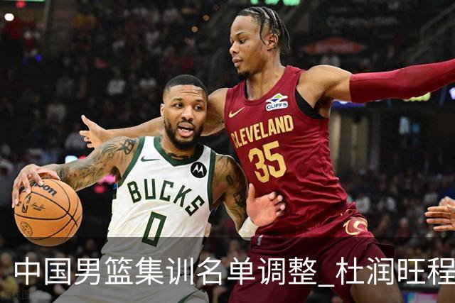 中国男篮集训名单调整 杜润旺程帅澎启程回国