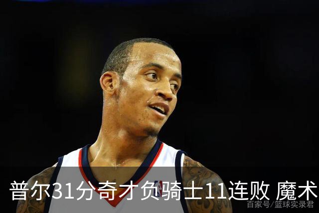 普尔31分奇才负骑士11连败 魔术负老鹰止3连胜