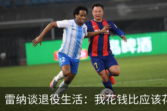 雷纳谈退役生活：我花钱比应该花的更多，幸好有人照顾好我的财产